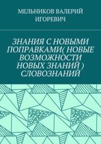 ЗНАНИЯ С НОВЫМИ ПОПРАВКАМИ (НОВЫЕ ВОЗМОЖНОСТИ НОВЫХ ЗНАНИЙ) СЛОВОЗНАНИЙ