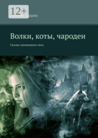 Волки, коты, чародеи. Сказки заповедного леса