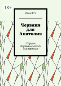 Червяки для Анатолия. И другие страшные сказки для взрослых