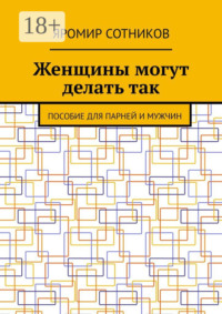 Женщины могут делать так. Пособие для парней и мужчин