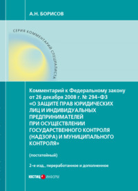 Комментарий к Федеральному закону от 26 декабря 2008 г. № 294-ФЗ «О защите прав юридических лиц и индивидуальных предпринимателей при осуществлении государственного контроля (надзора) и муниципального