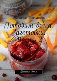 Готовим дома. Заготовки. Часть 2. Готовим дома