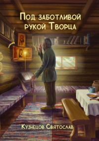 Под заботливой рукой Творца. Кто же Он – Бог, что есть Истина и для чего живёт человек? В чём же заключён этот Таинственный Смысл жизни человека?