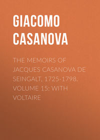 The Memoirs of Jacques Casanova de Seingalt, 1725-1798. Volume 15: With Voltaire