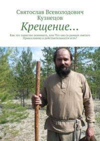 Крещение… Как это таинство понимать, или что оно (в рамках святаго Православия) в действительности есть?