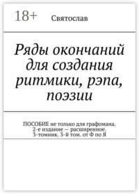 Ряды окончаний для создания ритмики, рэпа, поэзии. Пособие не только для графомана. 2-е издание – расширенное. 3-томник. 3-й том от Ф по Я