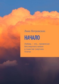 Начало. Любовь – это… проявление бессмертного начала в существе смертном. Платон