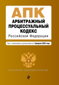 Арбитражный процессуальный кодекс Российской Федерации. Текст с изменениями и дополнениями на 1 февраля 2023 года