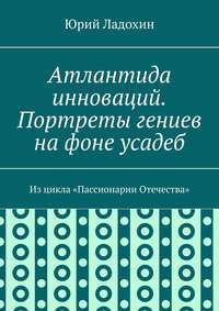 Атлантида инноваций. Портреты гениев на фоне усадеб. Из цикла «Пассионарии Отечества»