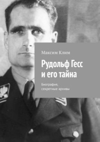 Рудольф Гесс и его тайна. Биография, секретные архивы