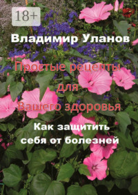 Простые рецепты для вашего здоровья. Как защитить себя от болезней