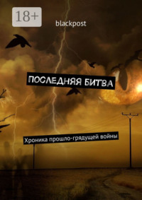 Последняя битва. Хроника прошло-грядущей войны