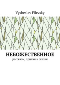 Небожественное. Рассказы, притчи и сказки