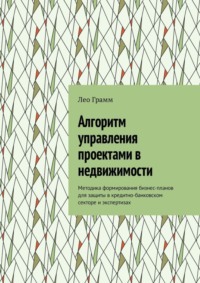 Алгоритм управления проектами в недвижимости. Методика формирования бизнес-планов для защиты в кредитно-банковском секторе и экспертизах