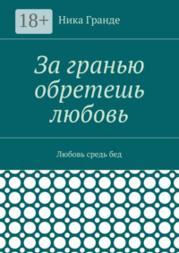 За гранью обретешь любовь. Любовь средь бед