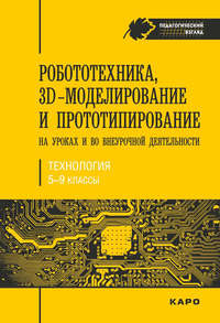 Робототехника, 3D-моделирование и прототипирование на уроках и во внеурочной деятельности. Технология. 5-9 классы