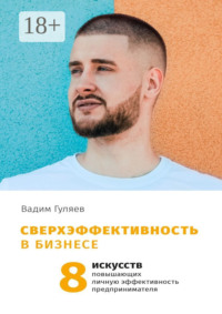 Сверхэффективность в бизнесе. 8 искусств, повышающих личную эффективность предпринимателя