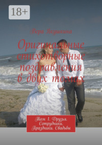 Оригинальные стихотворные поздравления в двух томах. Том 1. Друзья. Сотрудники. Праздники. Свадьбы