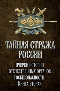 Тайная стража России. Очерки истории отечественных органов госбезопасности. Книга 2