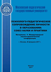 Психолого-педагогическое сопровождение личности в образовании: союз науки и практики. Материалы V Международной научно-практической конференции (г. Москва, 26 февраля 2017 г.)