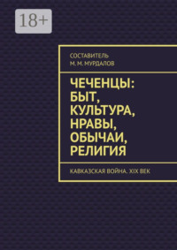 Чеченцы: быт, культура, нравы, обычаи, религия. Кавказская война. XIX век