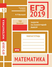 ЕГЭ 2019. Математика. Задачи на наилучший выбор. Задача 12 (базовый уровень). Рабочая тетрадь