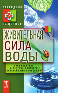 Живительная сила воды. Профилактика и лечение болезней простейшими способами