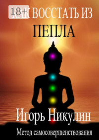 Как восстать из пепла. Метод самосовершенствования