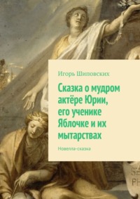 Сказка о мудром актёре Юрии, его ученике Яблочке и их мытарствах. Новелла-сказка