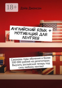 Английский язык + мотивация для лентяев. Сэкономь годы обучения и более 500 000 рублей на репетиторах. Выучить английский теперь под силу любому лентяю!