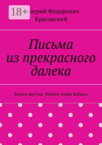 Письма из прекрасного далека. Книга шестая. Минуя озеро Байкал
