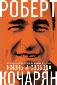 Жизнь и свобода. Автобиография экс-президента Армении и Карабаха