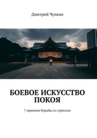 Боевое искусство покоя. 7 приемов борьбы со стрессом