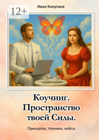 Коучинг. Пространство твоей силы. Принципы, техники, кейсы