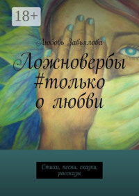 Ложновербы #только о любви. Стихи, песни, сказки, рассказы