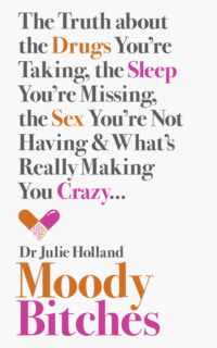 Moody Bitches: The Truth about the Drugs You’re Taking, the Sleep You’re Missing, the Sex You’re Not Having and What’s Really Making You Crazy...