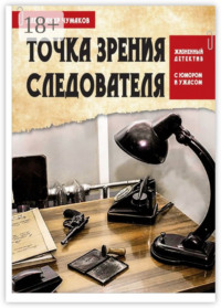 Точка зрения следователя. Жизненный детектив с юмором и ужасом