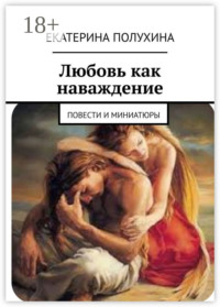 Любовь как наваждение. Повести и миниатюры