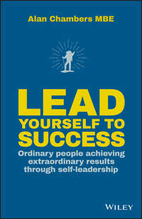Lead Yourself to Success. Ordinary People Achieving Extraordinary Results Through Self-leadership