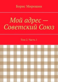 Мой адрес – Советский Союз. Том 2. Часть 1