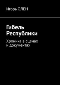 Гибель Республики. Хроника в сценах и документах