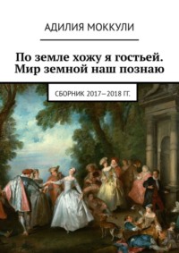 По земле хожу я гостьей. Мир земной наш познаю. Сборник 2017-2018 гг.