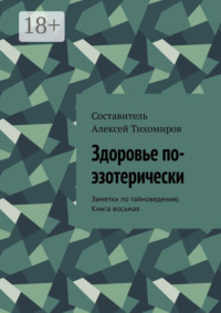 Здоровье по-эзотерически. Заметки по тайноведению. Книга восьмая