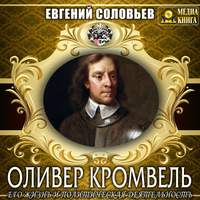 Оливер Кромвель. Его жизнь и политическая деятельность