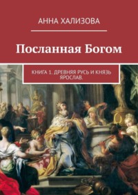 Посланная Богом. Книга 1. Древняя Русь и князь Ярослав