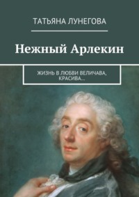 Нежный Арлекин. Жизнь в любви величава, красива…