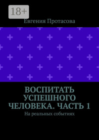 Воспитать успешного человека. Часть 1. На реальных событиях