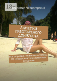 Заметки престарелого донжуана. Все здоровое, что во мне осталось, это нездоровая тяга к красивым женщинам