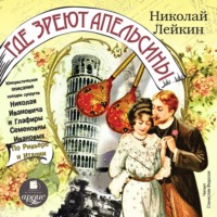 Где зреют апельсины. Юмористическое описание поездки супругов Николая Ивановича и Глафиры Семеновны Ивановых по Ривьере и Италии