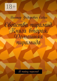 Свойства пирамид. Книга вторая. Домашняя пирамида. В тайну пирамид
